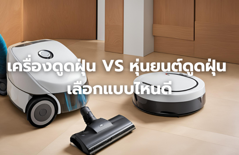 เครื่องดูดฝุ่น VS หุ่นยนต์ฝุ่น เลือกแบบไหนดี