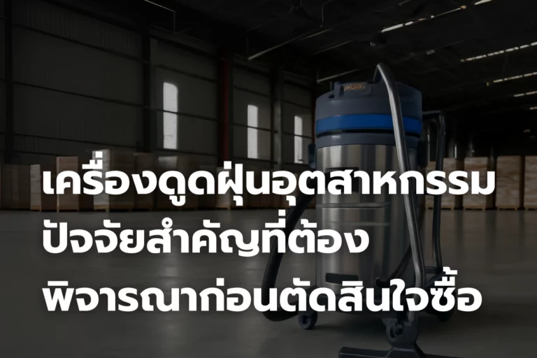 เครื่องดูดฝุ่นอุตสาหกรรม : ปัจจัยสำคัญที่ต้องพิจารณา ก่อนตัดสินใจซื้อ