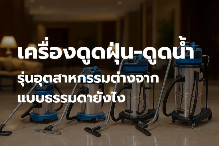 เครื่องดูดฝุ่น-ดูดน้ำ รุ่นอุตสาหกรรม ต่างจากแบบธรรมดายังไง