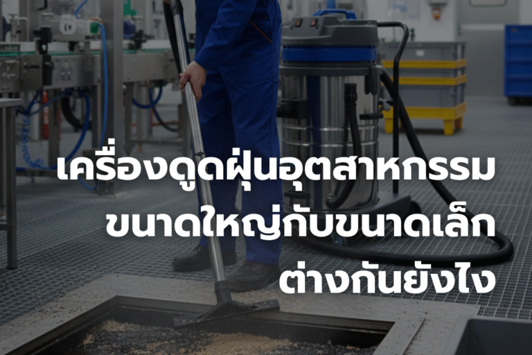 เครื่องดูดฝุ่นอุตสาหกรรมขนาดใหญ่ กับขนาดเล็ก ต่างกันยังไง