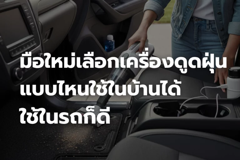 มือใหม่เลือกเครื่องดูดฝุ่น ต้องรู้! แบบไหนใช้ในบ้านได้ ใช้ในรถก็ดี