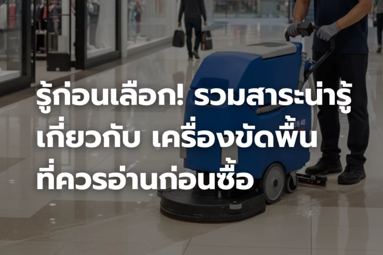 รู้ก่อนเลือก! รวมสาระน่ารู้เกี่ยวกับเครื่องขัดพื้น ที่ควรอ่านก่อนซื้อ