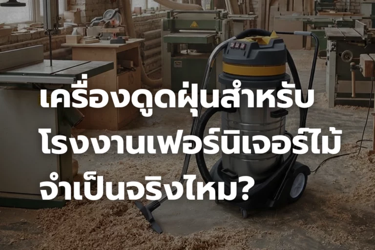 เครื่องดูดฝุ่นสำหรับโรงงาน เฟอร์นิเจอร์ และไม้จำเป็นจริงไหม?
