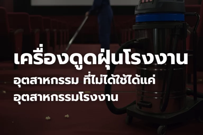 เครื่องดูดฝุ่นโรงงานอุตสาหกรรม ที่ไม่ได้แค่ อุตสาหกรรมโรงงาน