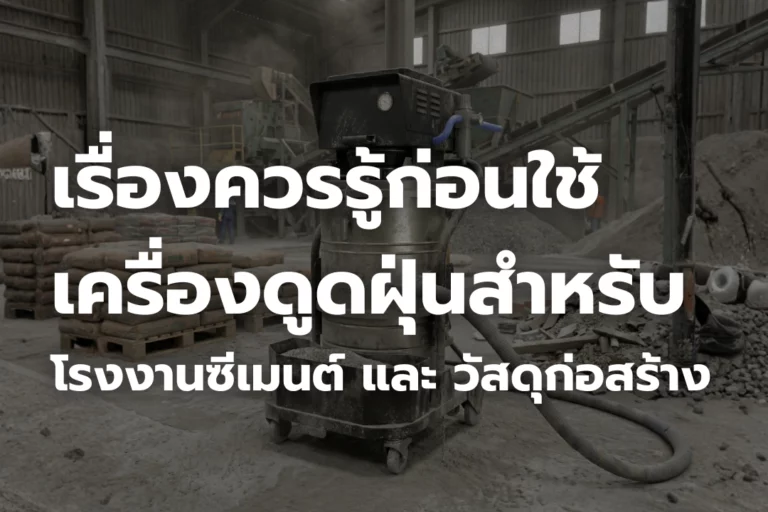 เรื่องควรรู้ก่อนใช้ เครื่องดูดฝุ่นสำหรับ โรงงานซีเมนต์ และ วัสดุก่อสร้าง