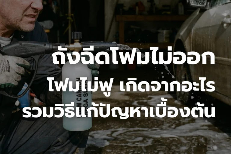 ถังฉีดโฟมไม่ออก โฟมไม่ฟู เกิดจากอะไร? รวมวิธีแก้ปัญหาเบื้องต้น