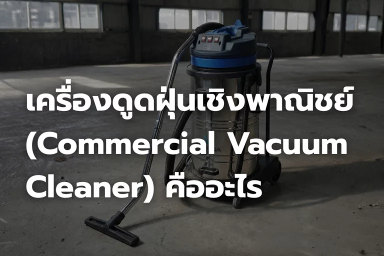 เครื่องดูดฝุ่นเชิงพาณิชย์ (Commercial Vacuum Cleaner) คืออะไร