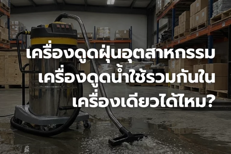 เครื่องดูดฝุ่นอุตสาหกรรม กับ เครื่องดูดน้ำ ใช้รวมได้ไหมในเครื่องเดียว?