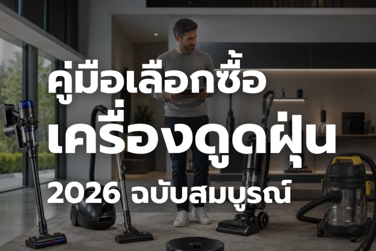 คู่มือ เลือกซื้อ เครื่องดูดฝุ่น 2026 ฉบับสมบูรณ์