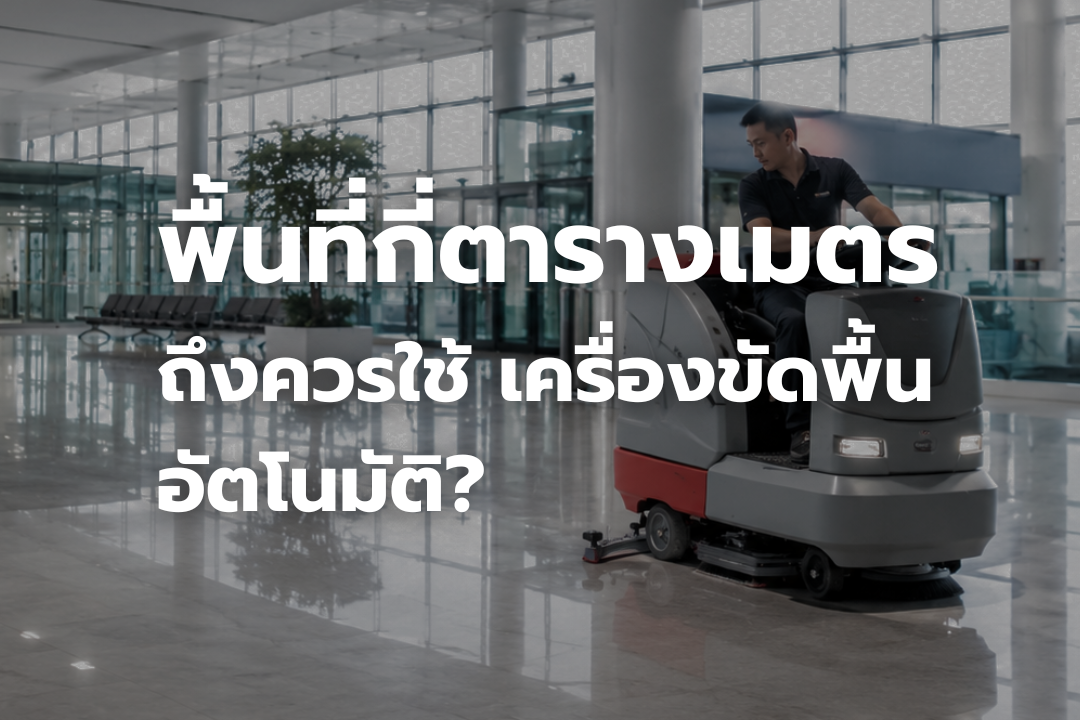 พื้นที่กี่ตารางเมตรถึงควรใช้เครื่องขัดพื้นอัตโนมัติ สำหรับงานทำความสะอาดพื้นที่ขนาดใหญ่