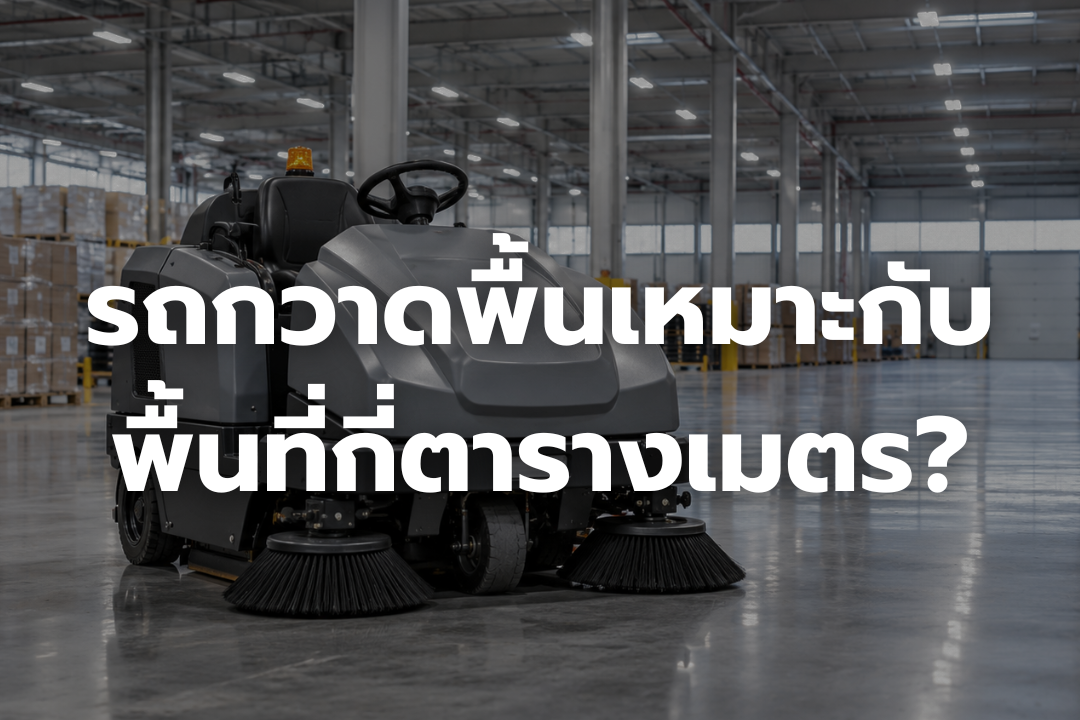 รถกวาดพื้นอุตสาหกรรมสำหรับทำความสะอาดพื้นที่โรงงานและคลังสินค้า เลือกขนาดเครื่องให้เหมาะกับพื้นที่ตารางเมตร